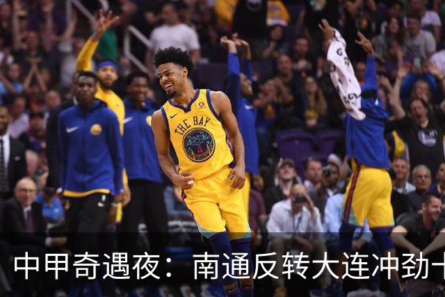 中甲奇遇夜：南通反转大连冲劲十足，混战中的主宰者们