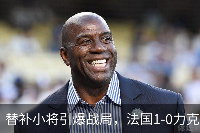 替补小将引爆战局，法国1-0力克比利时收获连胜